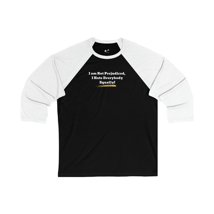 'I'm Not Prejudiced, I Hate Everybody Equally!' Unisex 3\4 Sleeve Baseball Tee.