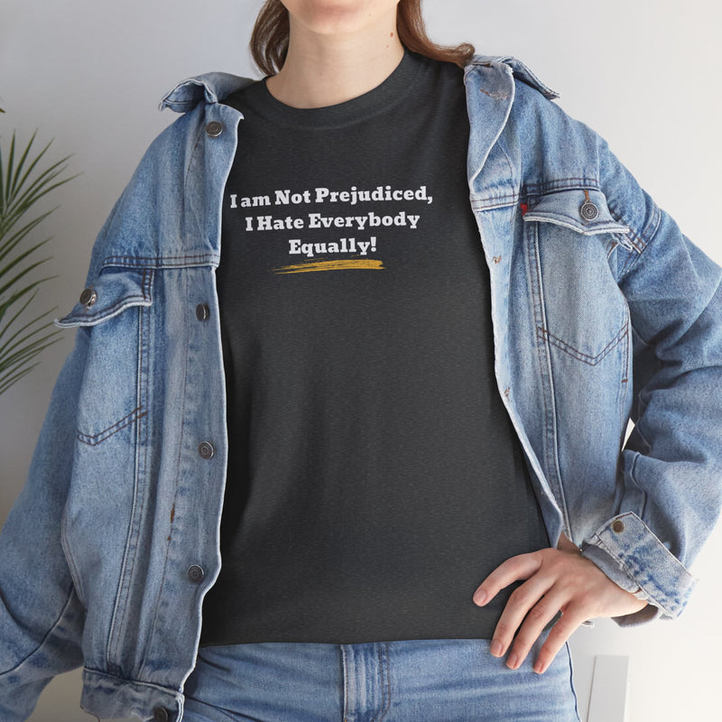 'I'm Not Prejudiced, I Hate Everybody Equally!' Unisex Heavy Cotton Tee.