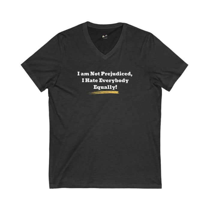 'I'm Not Prejudiced, I Hate Everybody Equally!' Unisex Jersey Short Sleeve V-Neck Tee.