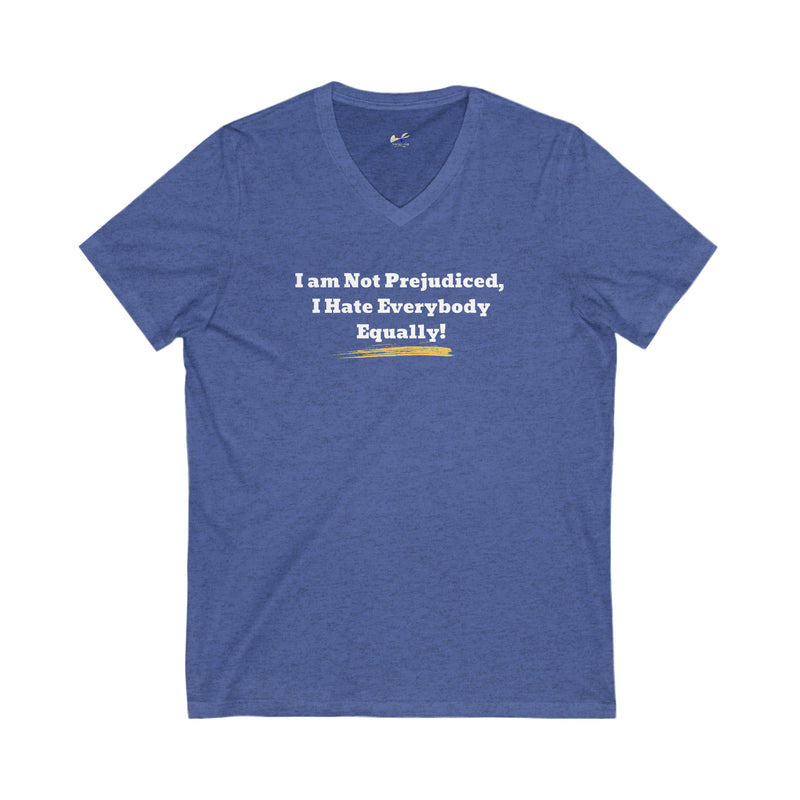 'I'm Not Prejudiced, I Hate Everybody Equally!' Unisex Jersey Short Sleeve V-Neck Tee.