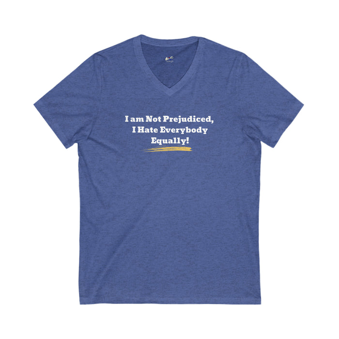 'I'm Not Prejudiced, I Hate Everybody Equally!' Unisex Jersey Short Sleeve V-Neck Tee.