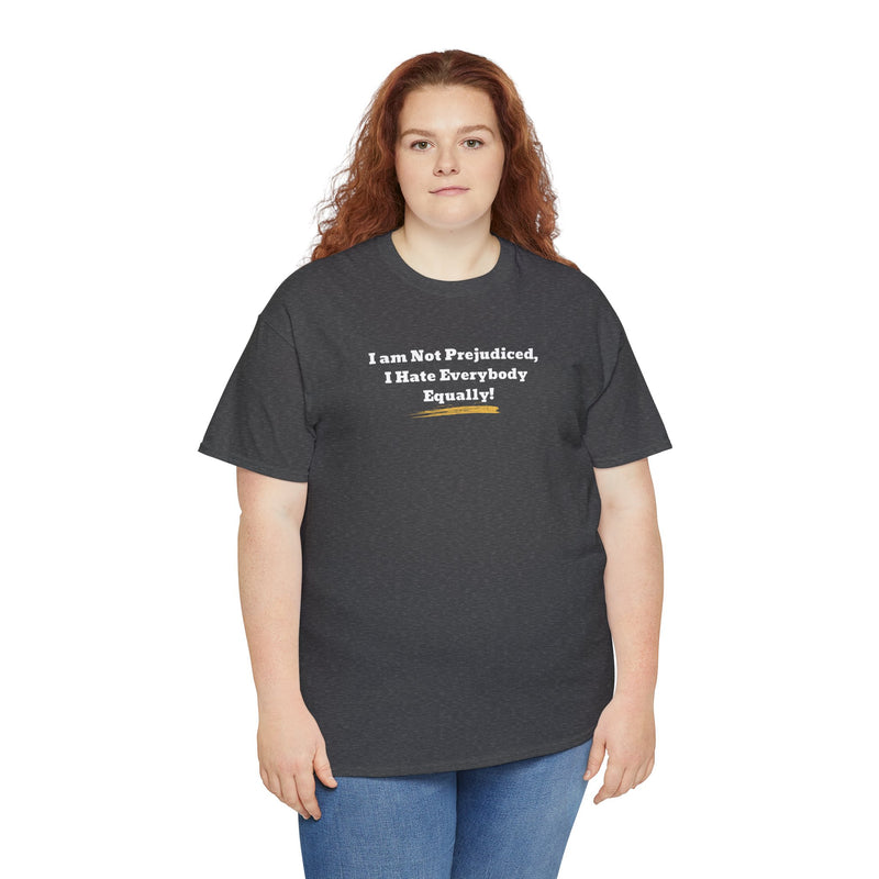 'I'm Not Prejudiced, I Hate Everybody Equally!' Unisex Heavy Cotton Tee.
