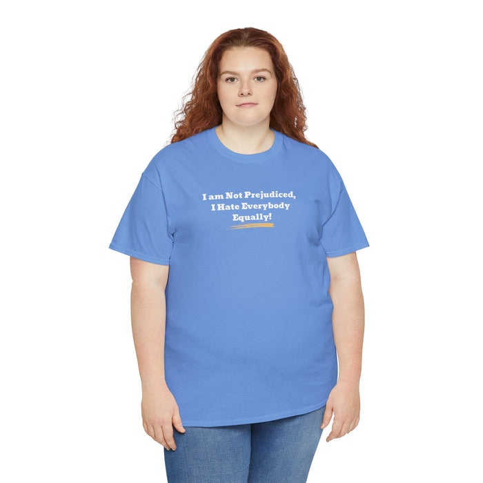 'I'm Not Prejudiced, I Hate Everybody Equally!' Unisex Heavy Cotton Tee.