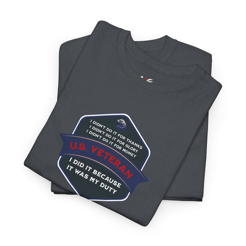 'I Didn't Do It For Thanks, I Didn't Do It For Glory, I Didn't Do It For Money, I Did It Because It Was My Duty...US Veteran' Unisex Heavy Cotton Tee.