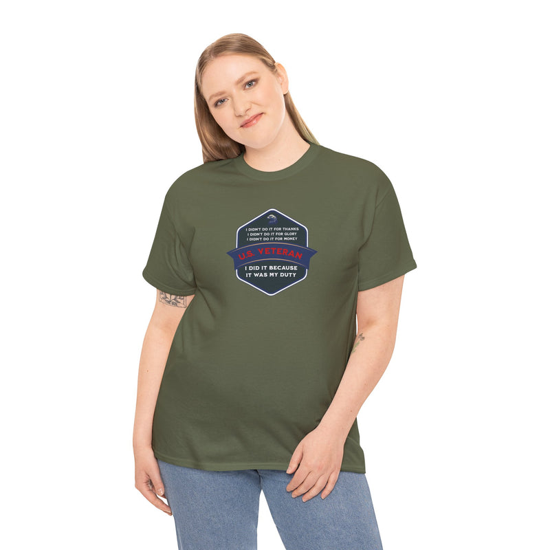 'I Didn't Do It For Thanks, I Didn't Do It For Glory, I Didn't Do It For Money, I Did It Because It Was My Duty...US Veteran' Unisex Heavy Cotton Tee.