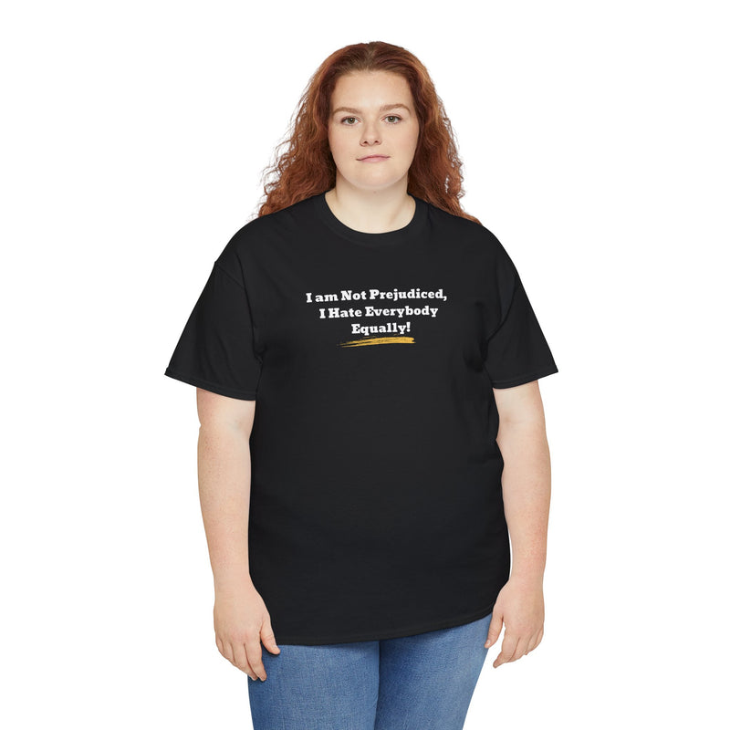 'I'm Not Prejudiced, I Hate Everybody Equally!' Unisex Heavy Cotton Tee.