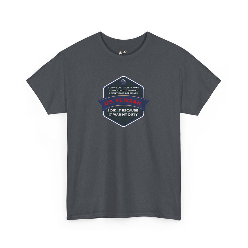 'I Didn't Do It For Thanks, I Didn't Do It For Glory, I Didn't Do It For Money, I Did It Because It Was My Duty...US Veteran' Unisex Heavy Cotton Tee.