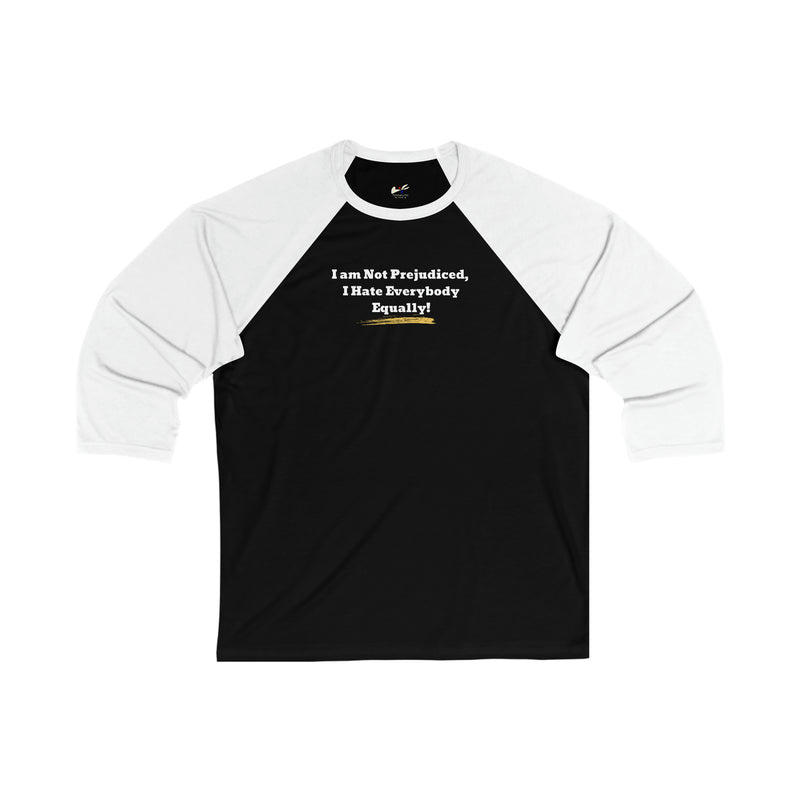 'I'm Not Prejudiced, I Hate Everybody Equally!' Unisex 3\4 Sleeve Baseball Tee.