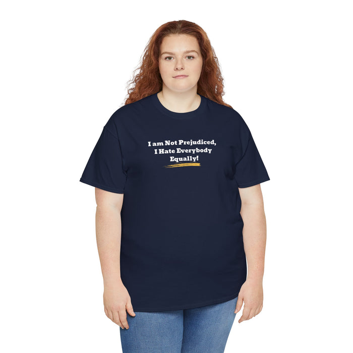 'I'm Not Prejudiced, I Hate Everybody Equally!' Unisex Heavy Cotton Tee.