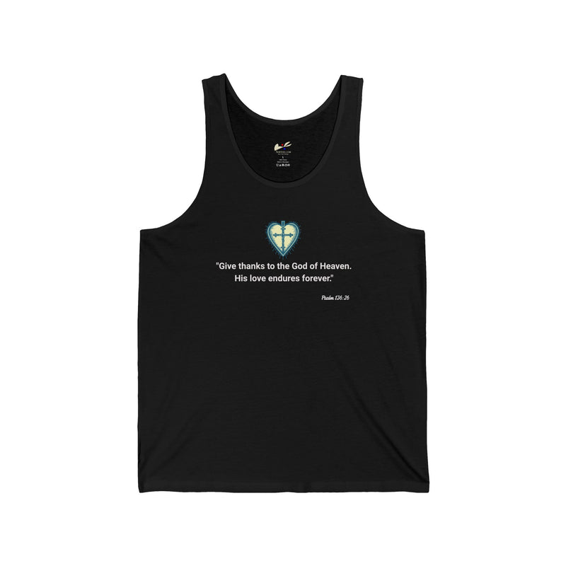 "Give thanks to the God of heaven. His love endures forever". Psalm 136:26 Unisex Jersey Tank.