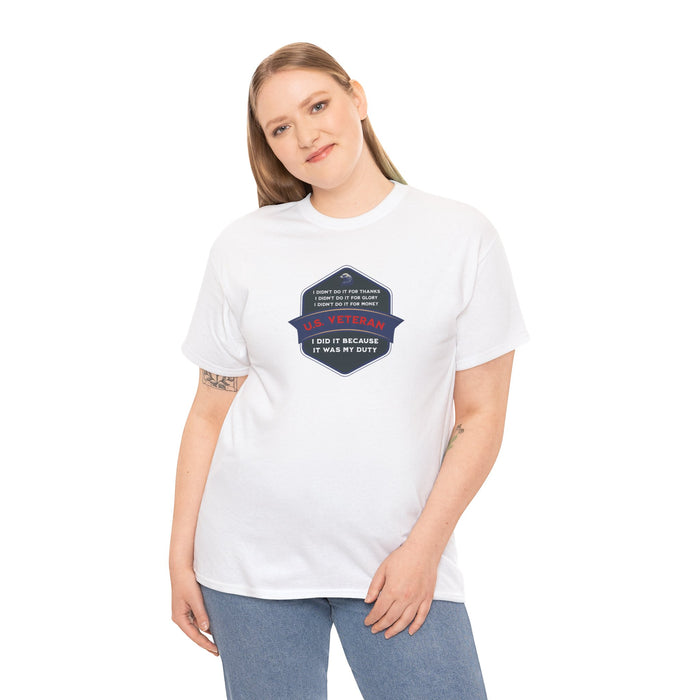 'I Didn't Do It For Thanks, I Didn't Do It For Glory, I Didn't Do It For Money, I Did It Because It Was My Duty...US Veteran' Unisex Heavy Cotton Tee.