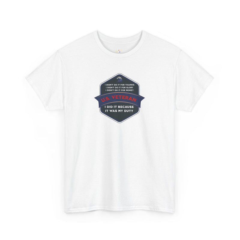 'I Didn't Do It For Thanks, I Didn't Do It For Glory, I Didn't Do It For Money, I Did It Because It Was My Duty...US Veteran' Unisex Heavy Cotton Tee.
