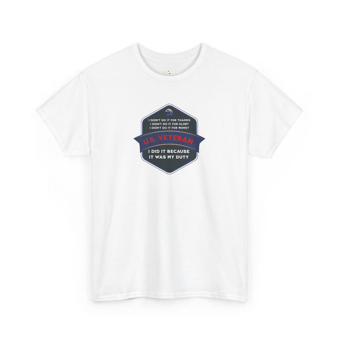 'I Didn't Do It For Thanks, I Didn't Do It For Glory, I Didn't Do It For Money, I Did It Because It Was My Duty...US Veteran' Unisex Heavy Cotton Tee.