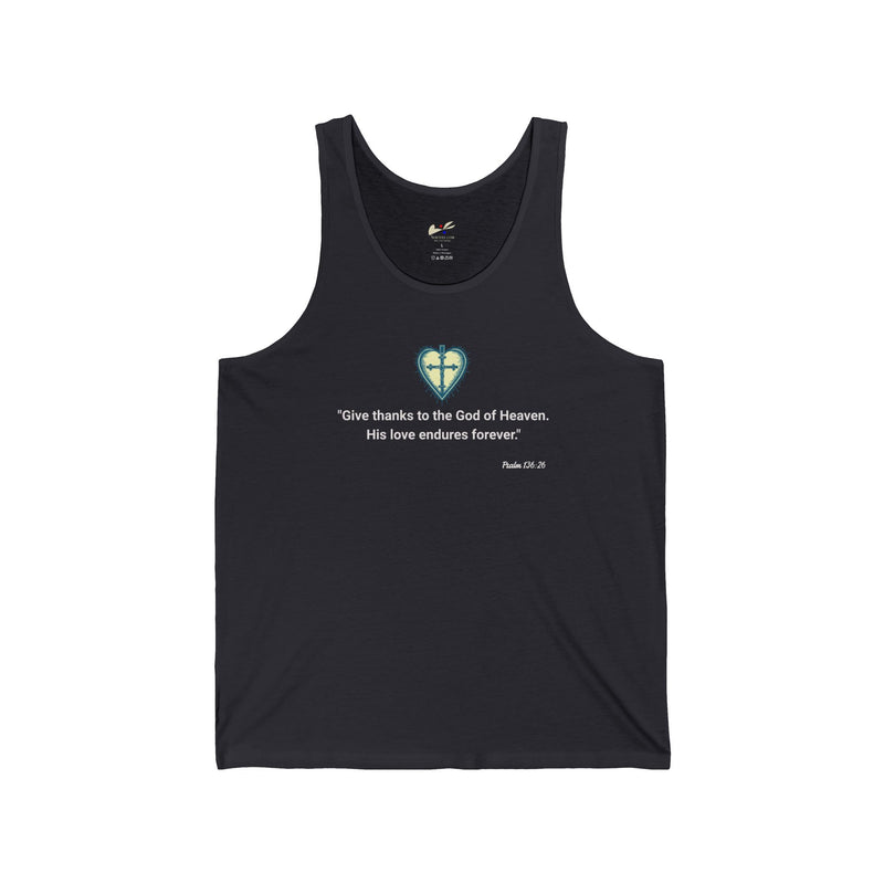 "Give thanks to the God of heaven. His love endures forever". Psalm 136:26 Unisex Jersey Tank.