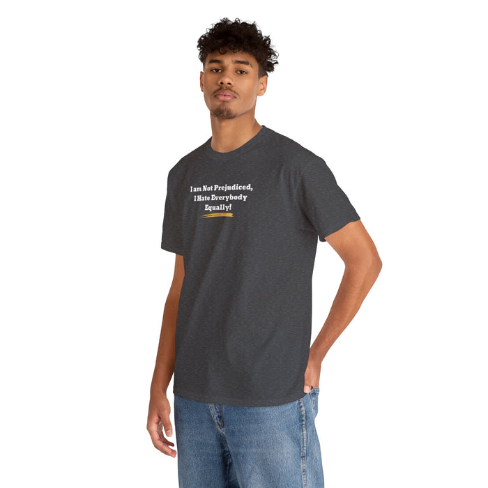 'I'm Not Prejudiced, I Hate Everybody Equally!' Unisex Heavy Cotton Tee.