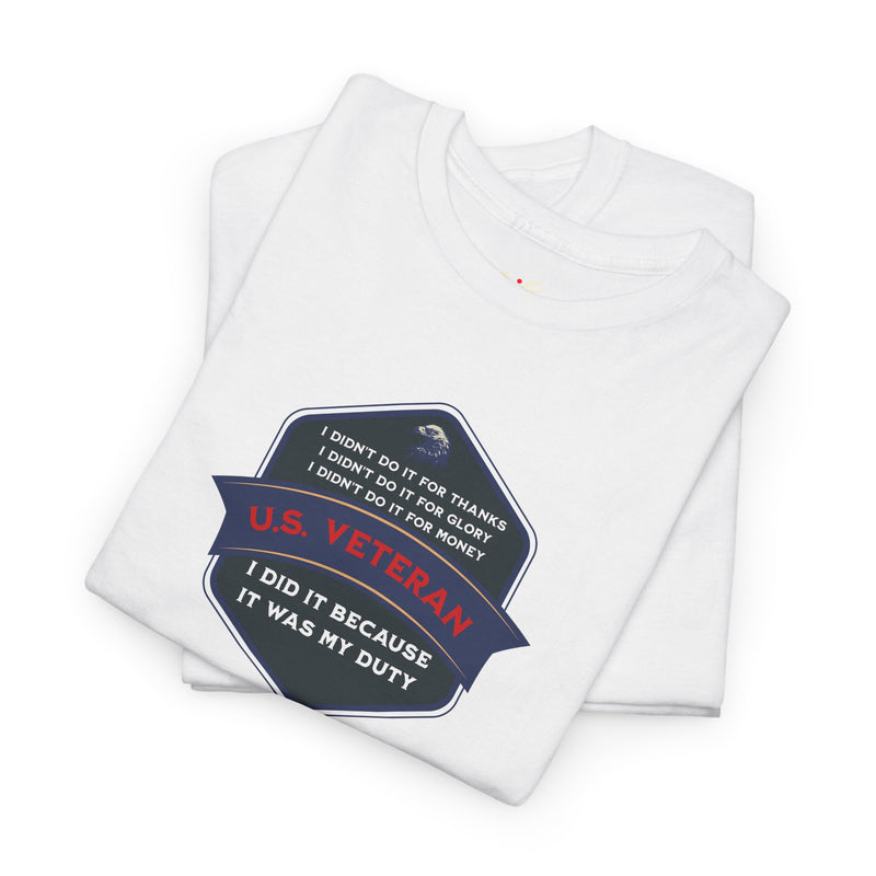 'I Didn't Do It For Thanks, I Didn't Do It For Glory, I Didn't Do It For Money, I Did It Because It Was My Duty...US Veteran' Unisex Heavy Cotton Tee.