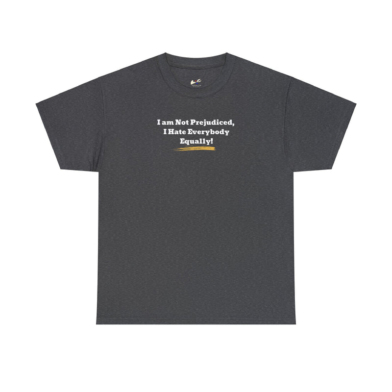 'I'm Not Prejudiced, I Hate Everybody Equally!' Unisex Heavy Cotton Tee.