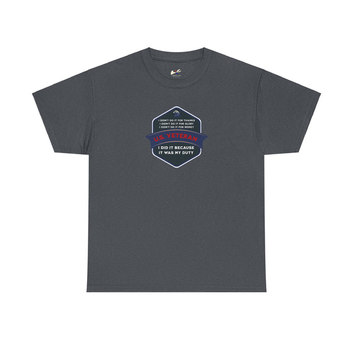 'I Didn't Do It For Thanks, I Didn't Do It For Glory, I Didn't Do It For Money, I Did It Because It Was My Duty...US Veteran' Unisex Heavy Cotton Tee.