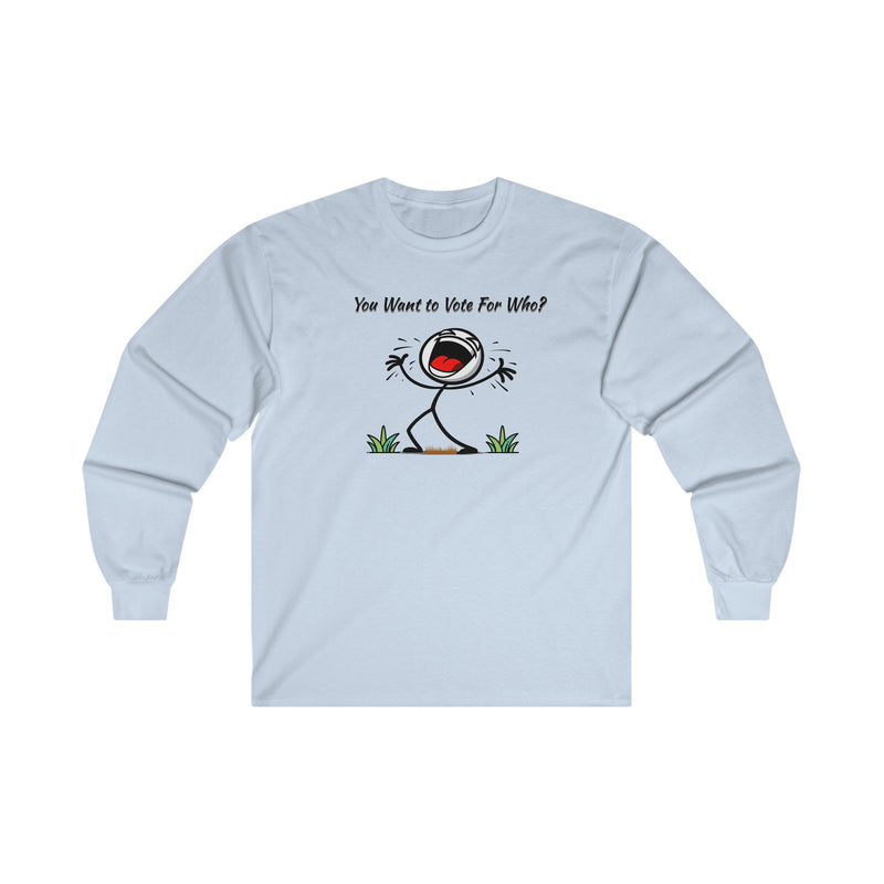 "You Want To Vote For Who?' Unisex Ultra Cotton Long Sleeve Tee.