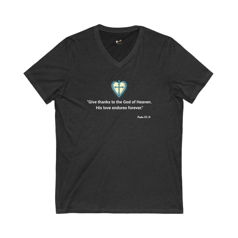 "Give Thanks to the God of heaven. His love endures forever" Psalm 136:26 Unisex Jersey Short Sleeve V-Neck Tee.