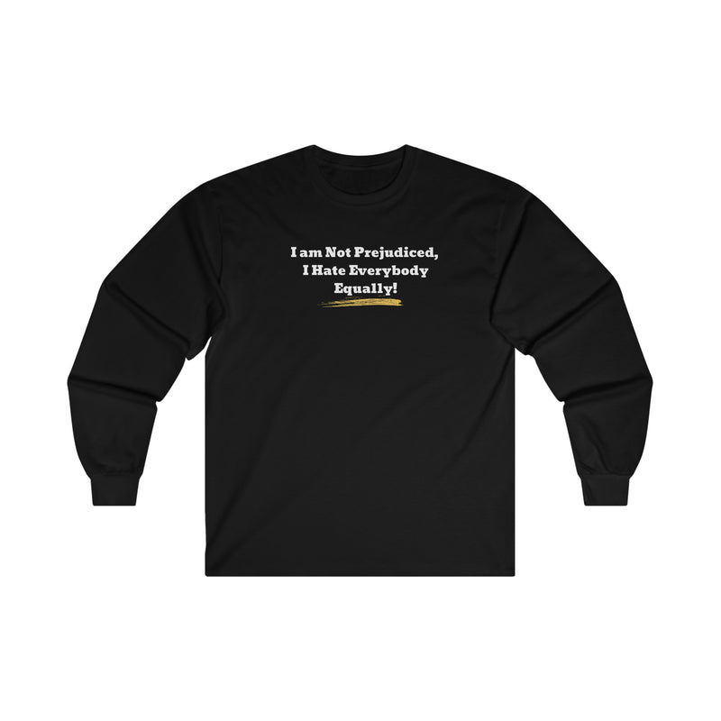 'I'm Not Prejudiced, I Hate Everybody Equally!' Unisex Ultra Cotton Long Sleeve Tee.