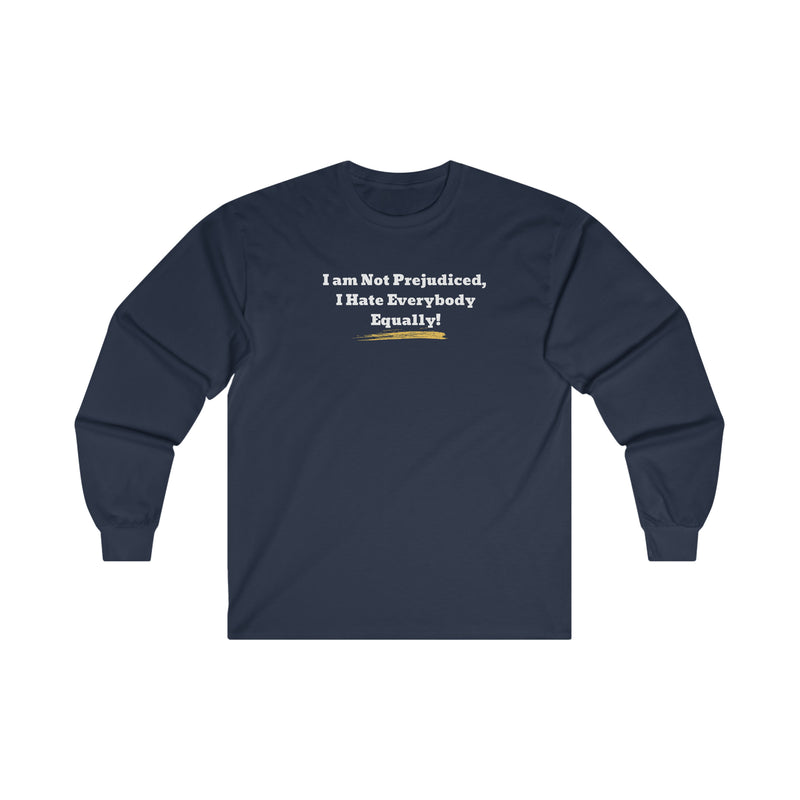 'I'm Not Prejudiced, I Hate Everybody Equally!' Unisex Ultra Cotton Long Sleeve Tee.