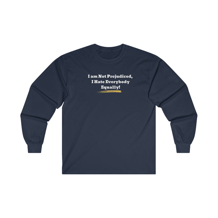 'I'm Not Prejudiced, I Hate Everybody Equally!' Unisex Ultra Cotton Long Sleeve Tee.