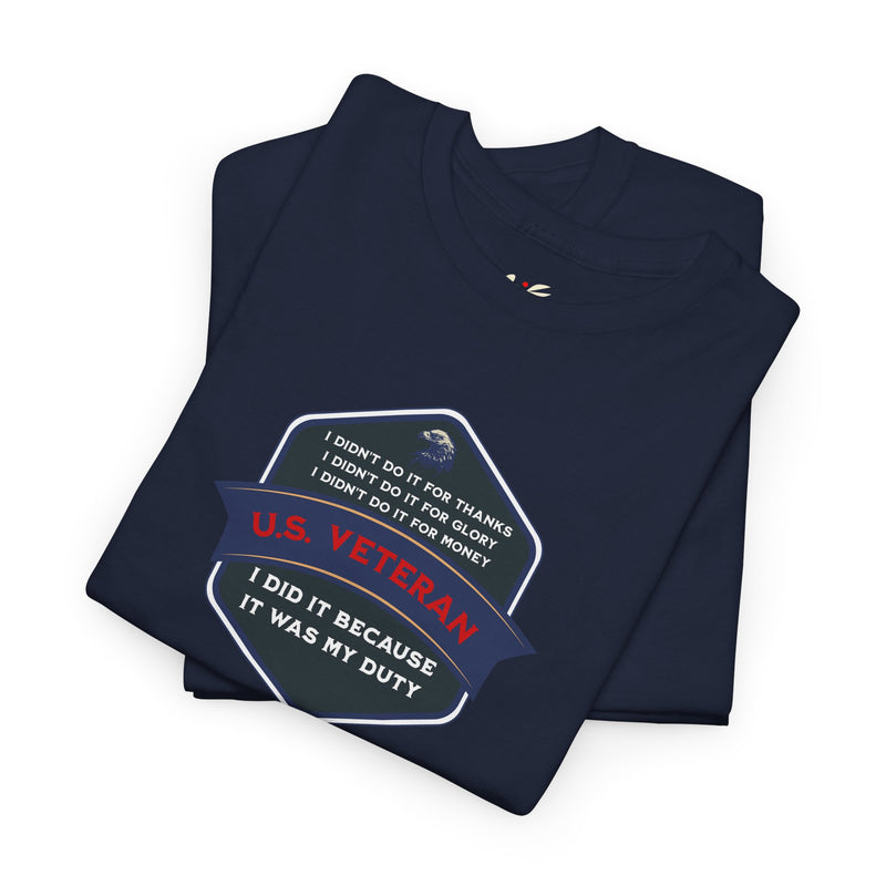 'I Didn't Do It For Thanks, I Didn't Do It For Glory, I Didn't Do It For Money, I Did It Because It Was My Duty...US Veteran' Unisex Heavy Cotton Tee.